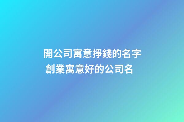 開公司寓意掙錢的名字 創業寓意好的公司名-第1張-公司起名-玄機派